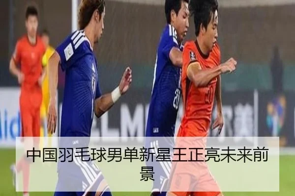 中国羽毛球男单新星王正亮未来前景